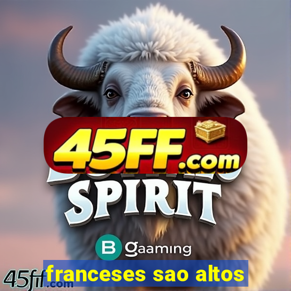 franceses sao altos